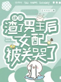 快穿：渣了男主后钕配被关哭了